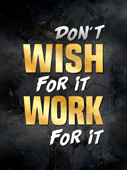 Don't Wish for it work for it motivational Poster