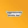 Aggressively Drinks Tea