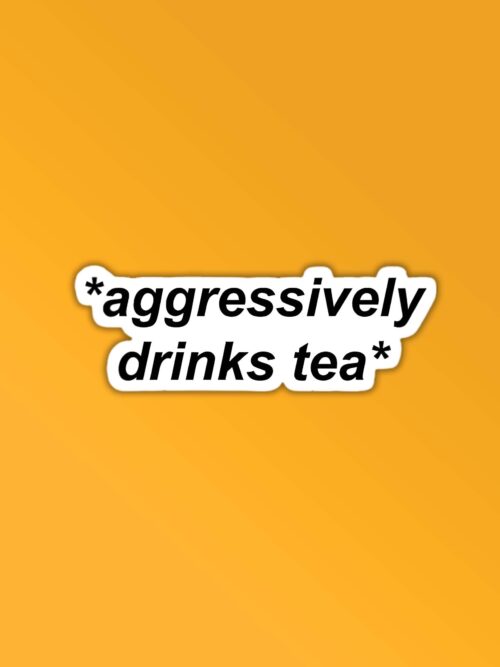 Aggressively Drinks Tea