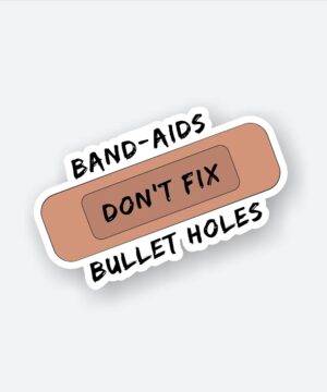 Band Aids Dont Fix Bullet Holes Band Aids Dont Fix Bullet Holes
