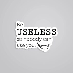 Be Useless So Nobody Can Use You Witty Stickers Be Useless So Nobody Can Use You Witty Stickers