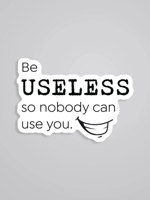 Be Useless So Nobody Can Use You Witty Stickers