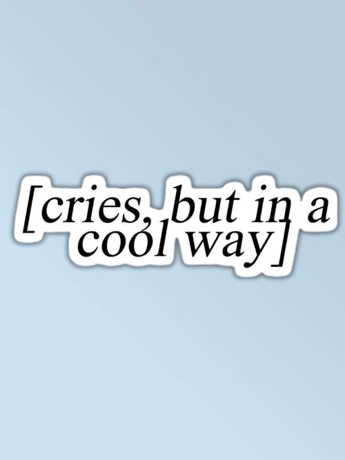 Cries But In A Cool Way