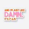 Damn Its 7 Am Sticker