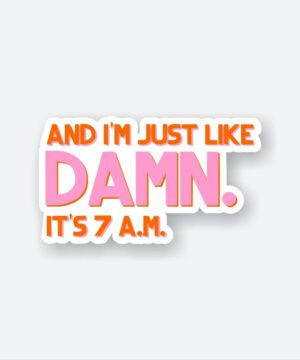 Damn Its 7 Am Sticker