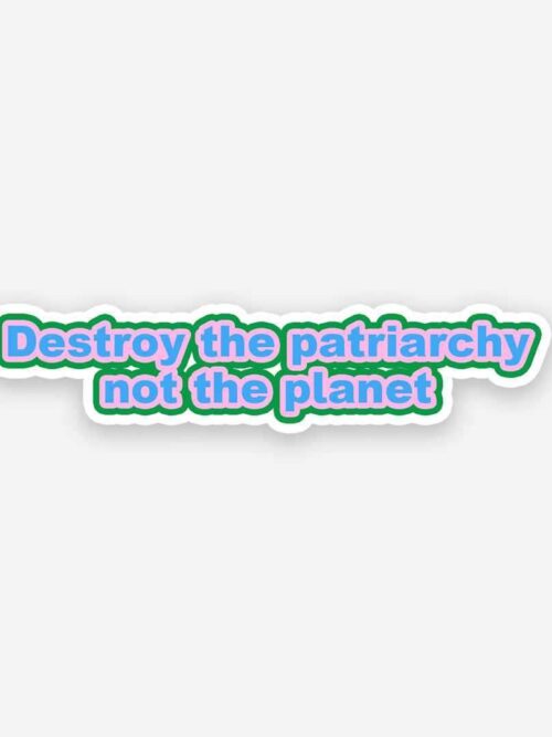Destroy The Patriarchy Not The Planet Sticker