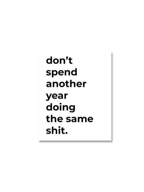 Dont Spend Another Year Doing The Same Shit Sticker