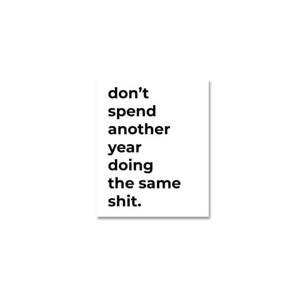 Dont Spend Another Year Doing The Same Shit Sticker Dont Spend Another Year Doing The Same Shit Sticker