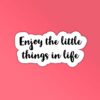 Enjoy The Little Things In Life