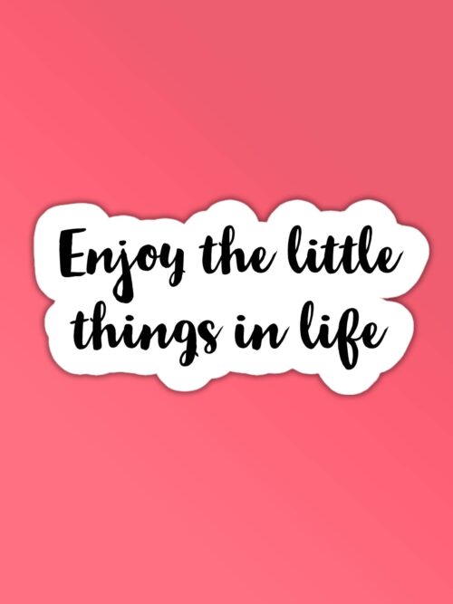 Enjoy The Little Things In Life