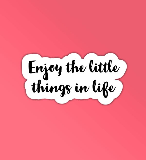 Enjoy The Little Things In Life Enjoy The Little Things In Life
