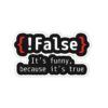 False Its Funny Because Its True Sticker