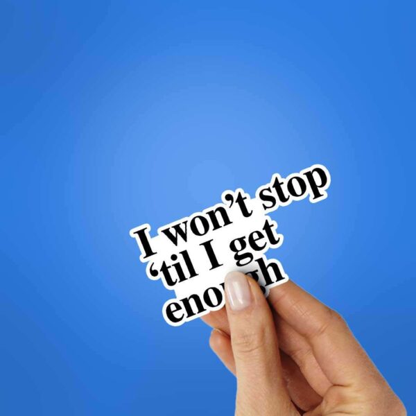 I Wont Stop Til I Get Enough Sticker