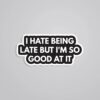 I Hate Being Late But I Am Good At It Witty Stickers