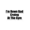 Im Down Bad Crying At The Gym Sticker
