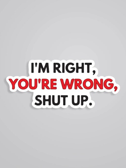 Im Right Youre Wrong Shut Up Witty Stickers