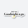 Just Say Goodnight N Go Sticker