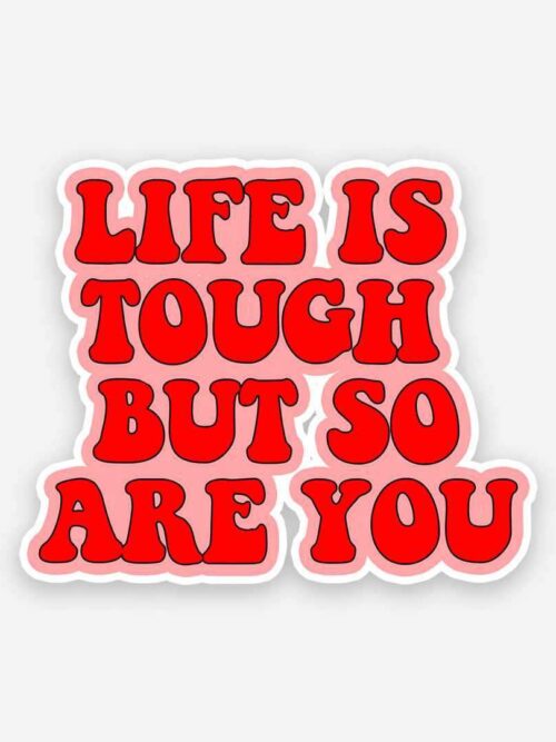 Life Is Tough But So Are You Sticker