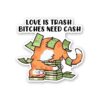 Love Is Trash Bitches Need Cash Sticker