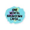 One Mental Breakdown Away Sticker