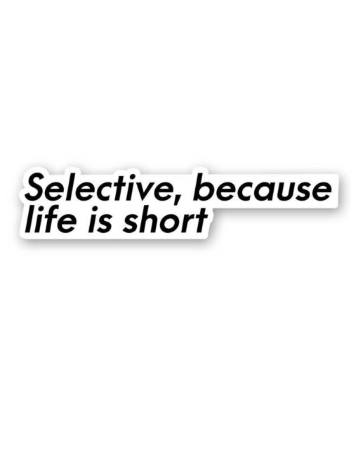 Selective Because Life Is Short Sticker