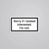 Sorry If I Looked Interested. Im Not Witty Stickers