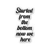 Started From The Bottom Now We Here Sticker