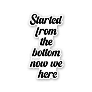 Started From The Bottom Now We Here Sticker Started From The Bottom Now We Here Sticker