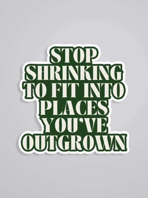 Stop Shrinking To Fit Into Places Youve Outgrown Motivational Stickers