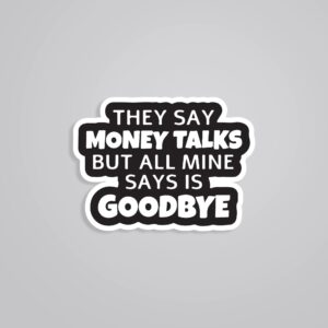 They Say Money Talk But Mine Says Goodbye Witty Stickers