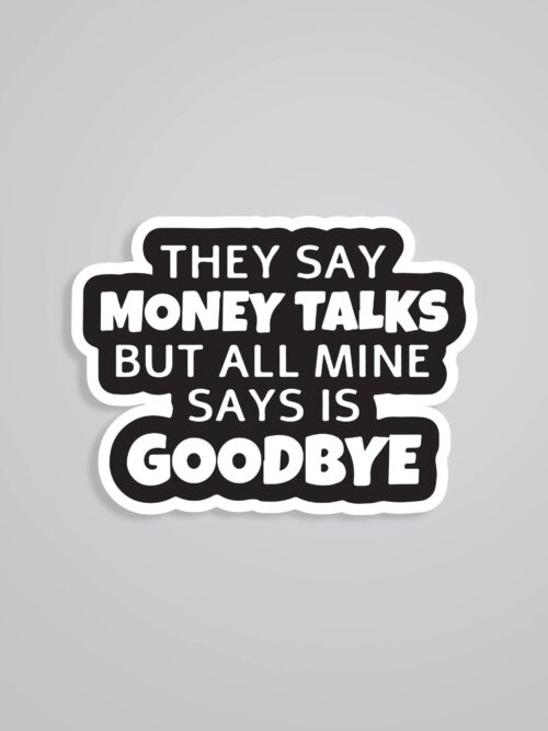 They Say Money Talk But Mine Says Goodbye Witty Stickers