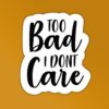 Too Bad I Dont Care Sticker