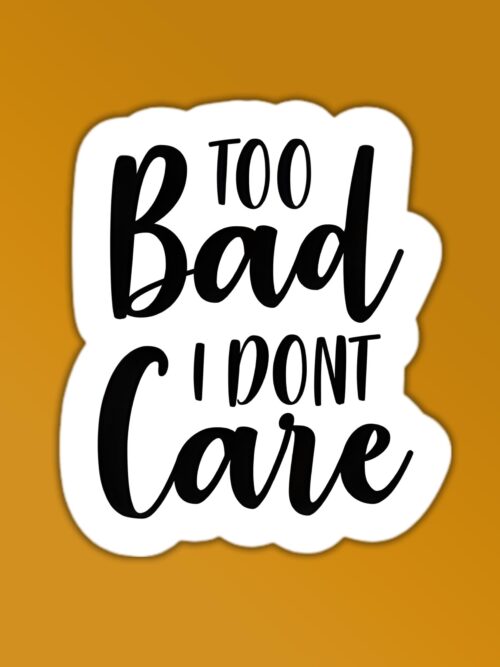 Too Bad I Dont Care Sticker