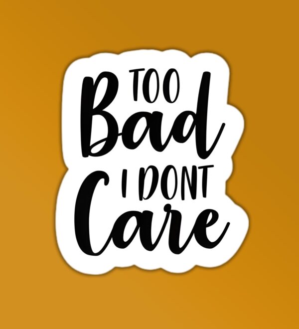 Too Bad I Dont Care Sticker Too Bad I Dont Care Sticker