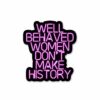 Well Behaved Women Dont Make History Sticker