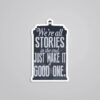 Were All Stories In The End Make It A Good One Motivational Stickers