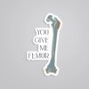 You Give Me FEMUR Witty Stickers
