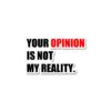 Your Opinion Is Not My Reality Sticker
