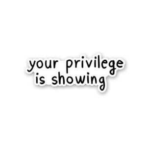 Your Privilege Is Showing Sticker Your Privilege Is Showing Sticker