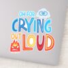 Anger_&_Sadness__Oh_For_Crying_Out_Loud__Sticker_9 Anger Sadness Oh For Crying Out Loud Sticker