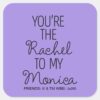 FRIENDS™ Youre The Rachel To My Monica Square Sticker